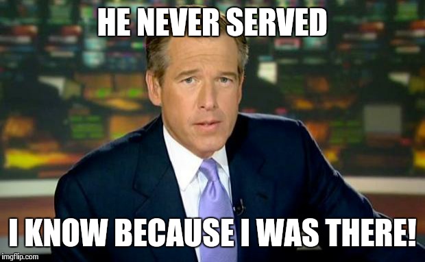 Brian Williams Was There | HE NEVER SERVED I KNOW BECAUSE I WAS THERE! | image tagged in memes,brian williams was there | made w/ Imgflip meme maker