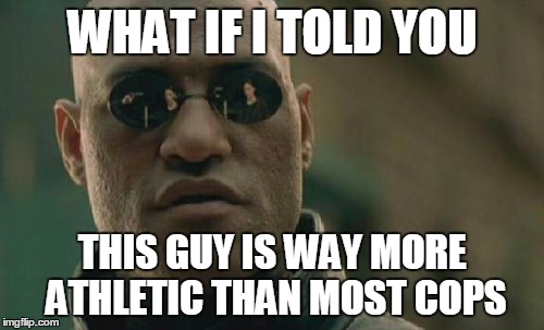 Matrix Morpheus Meme | WHAT IF I TOLD YOU THIS GUY IS WAY MORE ATHLETIC THAN MOST COPS | image tagged in memes,matrix morpheus | made w/ Imgflip meme maker