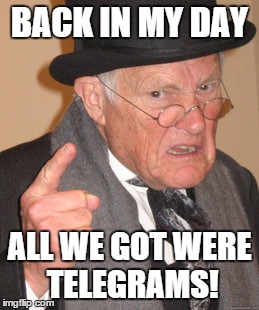 Back In My Day Meme | BACK IN MY DAY ALL WE GOT WERE TELEGRAMS! | image tagged in memes,back in my day | made w/ Imgflip meme maker