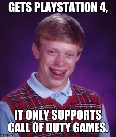 Bad Luck Brian Meme | GETS PLAYSTATION 4, IT ONLY SUPPORTS CALL OF DUTY GAMES. | image tagged in memes,bad luck brian | made w/ Imgflip meme maker