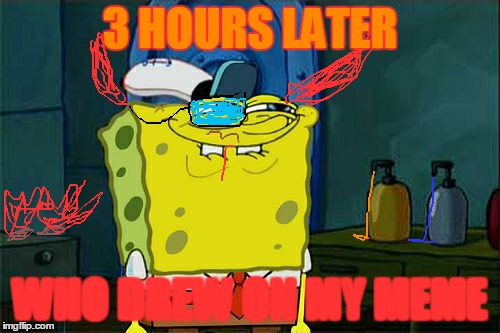 Don't You Squidward | 3 HOURS LATER WHO DREW ON MY MEME | image tagged in memes,dont you squidward | made w/ Imgflip meme maker