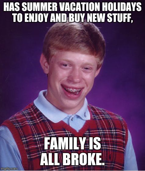 Bad Luck Brian Meme | HAS SUMMER VACATION HOLIDAYS TO ENJOY AND BUY NEW STUFF, FAMILY IS ALL BROKE. | image tagged in memes,bad luck brian | made w/ Imgflip meme maker