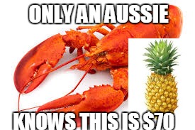 lobster and pineapple | ONLY AN AUSSIE KNOWS THIS IS $70 | image tagged in australia,money,funny,lobster | made w/ Imgflip meme maker