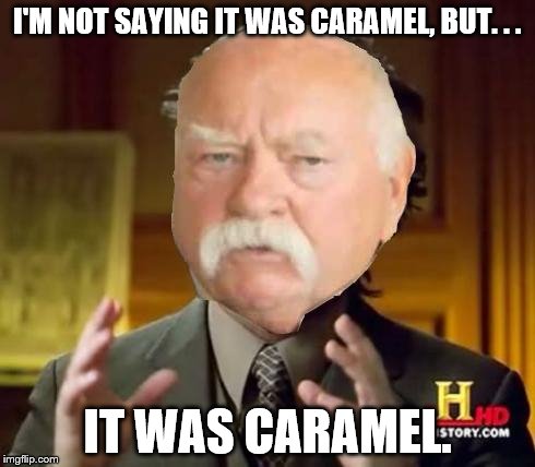 ancient aliens diabeetus | I'M NOT SAYING IT WAS CARAMEL, BUT. . . IT WAS CARAMEL. | image tagged in ancient aliens diabeetus | made w/ Imgflip meme maker