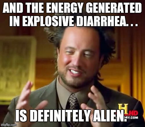 Ancient Aliens Meme | AND THE ENERGY GENERATED IN EXPLOSIVE DIARRHEA. . . IS DEFINITELY ALIEN. | image tagged in memes,ancient aliens | made w/ Imgflip meme maker