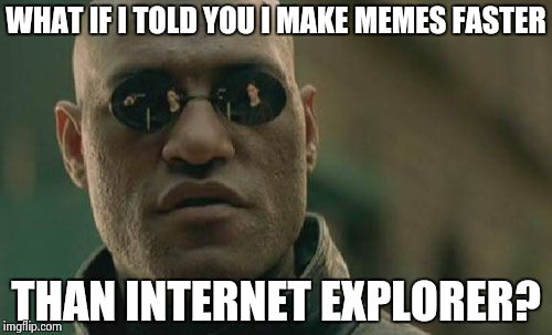 Matrix Morpheus Meme | WHAT IF I TOLD YOU I MAKE MEMES FASTER THAN INTERNET EXPLORER? | image tagged in memes,matrix morpheus | made w/ Imgflip meme maker