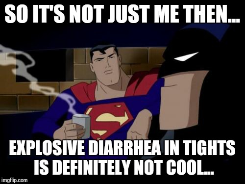 Batman And Superman Meme | SO IT'S NOT JUST ME THEN... EXPLOSIVE DIARRHEA IN TIGHTS IS DEFINITELY NOT COOL... | image tagged in memes,batman and superman | made w/ Imgflip meme maker
