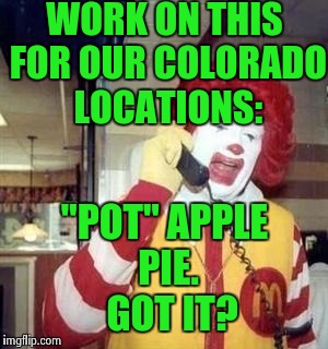Ronald's ideas for the menu | WORK ON THIS FOR OUR COLORADO LOCATIONS: "POT" APPLE PIE.  GOT IT? | image tagged in ronald mcdonald temp,funny memes,pot | made w/ Imgflip meme maker