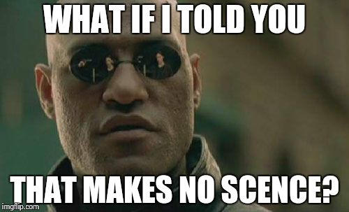 Matrix Morpheus Meme | WHAT IF I TOLD YOU THAT MAKES NO SCENCE? | image tagged in memes,matrix morpheus | made w/ Imgflip meme maker