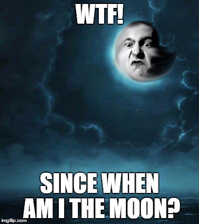 Moon Face | WTF! SINCE WHEN AM I THE MOON? | image tagged in why,wtf,moon | made w/ Imgflip meme maker