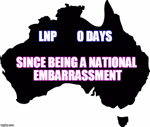 LNP | LNP         0 DAYS SINCE BEING A NATIONAL EMBARRASSMENT | image tagged in australia,govenment | made w/ Imgflip meme maker