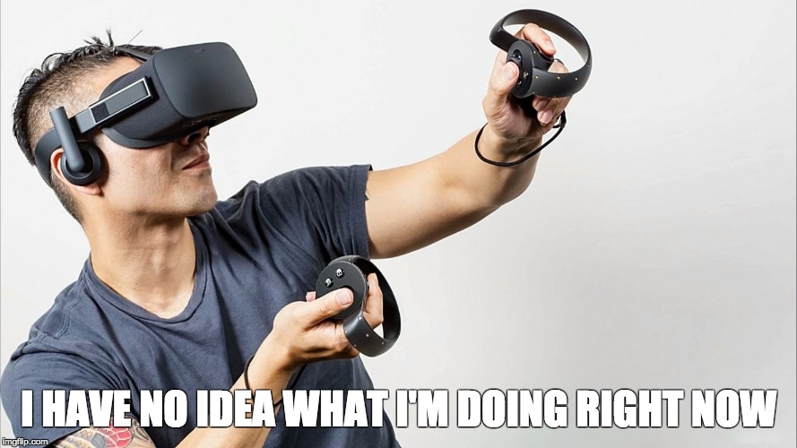 The future is now | I HAVE NO IDEA WHAT I'M DOING RIGHT NOW | image tagged in tech,the future,oculus,rift,no idea,gaming | made w/ Imgflip meme maker