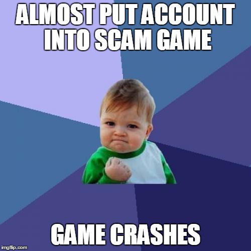 Success Kid Meme | ALMOST PUT ACCOUNT INTO SCAM GAME GAME CRASHES | image tagged in memes,success kid | made w/ Imgflip meme maker