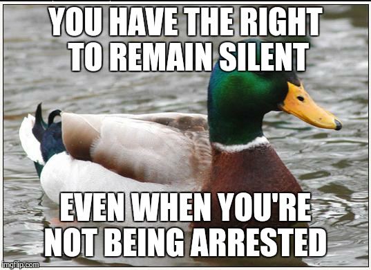 Do You Talk Too Much? | YOU HAVE THE RIGHT TO REMAIN SILENT EVEN WHEN YOU'RE NOT BEING ARRESTED | image tagged in memes,actual advice mallard | made w/ Imgflip meme maker