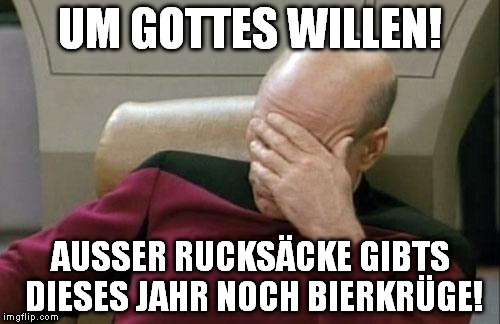Captain Picard Facepalm Meme | UM GOTTES WILLEN! AUSSER RUCKSÄCKE GIBTS DIESES JAHR NOCH BIERKRÜGE! | image tagged in memes,captain picard facepalm | made w/ Imgflip meme maker