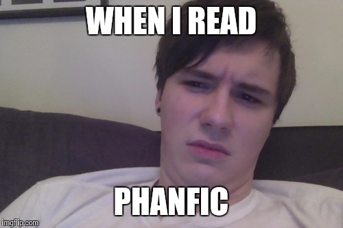 Phanfic | WHEN I READ PHANFIC | image tagged in fanfiction,danisnotonfire,amazingphil | made w/ Imgflip meme maker