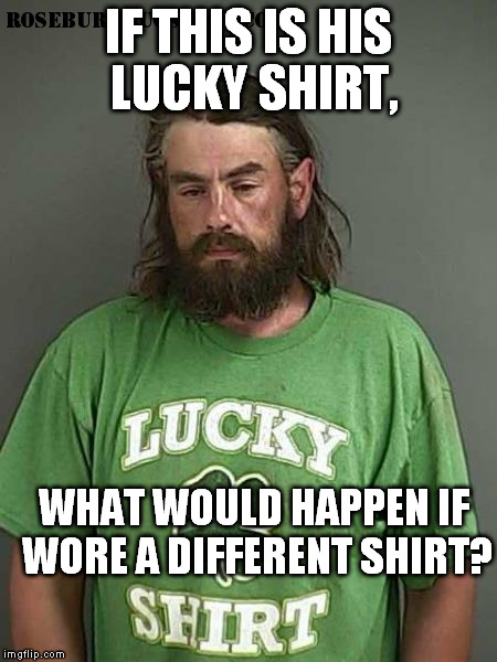Lucky Shirt | IF THIS IS HIS LUCKY SHIRT, WHAT WOULD HAPPEN IF WORE A DIFFERENT SHIRT? | image tagged in mugshot,lucky | made w/ Imgflip meme maker