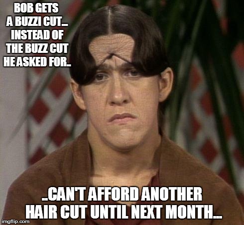 BOB GETS A BUZZI CUT... INSTEAD OF THE BUZZ CUT HE ASKED FOR.. ..CAN'T AFFORD ANOTHER HAIR CUT UNTIL NEXT MONTH... | image tagged in ruth buzzi | made w/ Imgflip meme maker