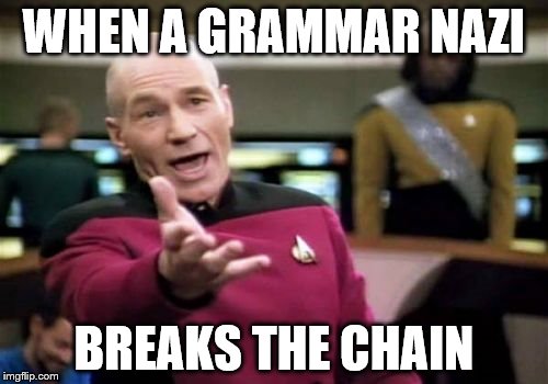 Picard Wtf Meme | WHEN A GRAMMAR NAZI BREAKS THE CHAIN | image tagged in memes,picard wtf | made w/ Imgflip meme maker