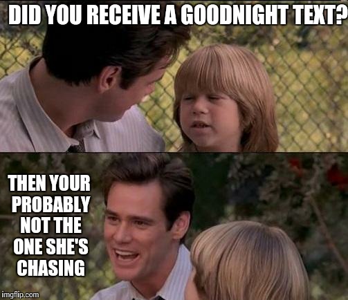 That's Just Something X Say Meme | DID YOU RECEIVE A GOODNIGHT TEXT? THEN YOUR PROBABLY NOT THE ONE SHE'S CHASING | image tagged in memes,thats just something x say | made w/ Imgflip meme maker