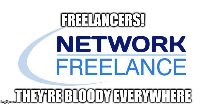 FREELANCERS! THEY'RE BLOODY EVERYWHERE | image tagged in freelance,freelancers,network,network freelance | made w/ Imgflip meme maker