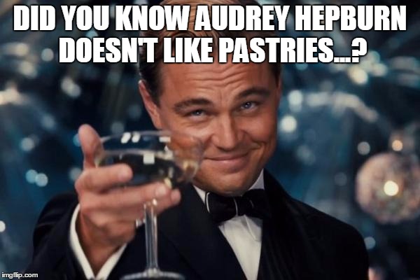 Leonardo Dicaprio Cheers Meme | DID YOU KNOW AUDREY HEPBURN DOESN'T LIKE PASTRIES...? | image tagged in memes,leonardo dicaprio cheers | made w/ Imgflip meme maker