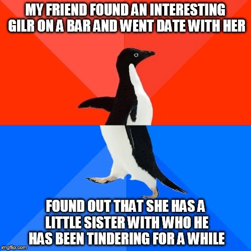 Socially Awesome Awkward Penguin | MY FRIEND FOUND AN INTERESTING GILR ON A BAR AND WENT DATE WITH HER FOUND OUT THAT SHE HAS A LITTLE SISTER WITH WHO HE HAS BEEN TINDERING FO | image tagged in memes,socially awesome awkward penguin | made w/ Imgflip meme maker