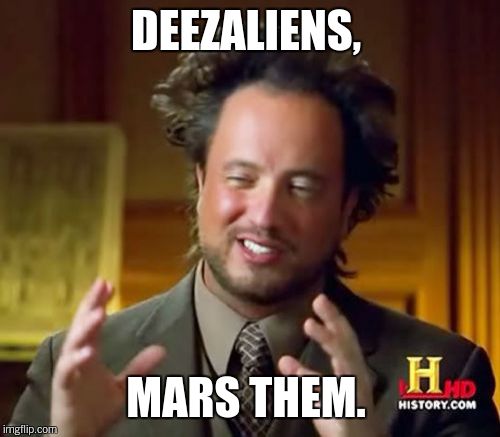 Ancient Aliens Meme | DEEZALIENS, MARS THEM. | image tagged in memes,ancient aliens | made w/ Imgflip meme maker