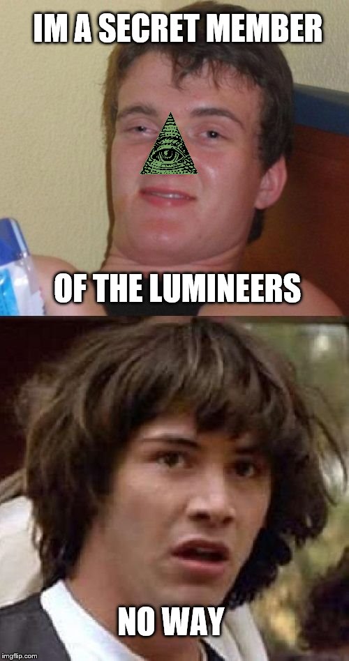 IM A SECRET MEMBER OF THE LUMINEERS NO WAY | image tagged in 10 guy and conspiracy keanu,10 guy,conspiracy keanu,illuminati | made w/ Imgflip meme maker