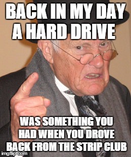Back In My Day | BACK IN MY DAY A HARD DRIVE WAS SOMETHING YOU HAD WHEN YOU DROVE BACK FROM THE STRIP CLUB | image tagged in memes,back in my day | made w/ Imgflip meme maker
