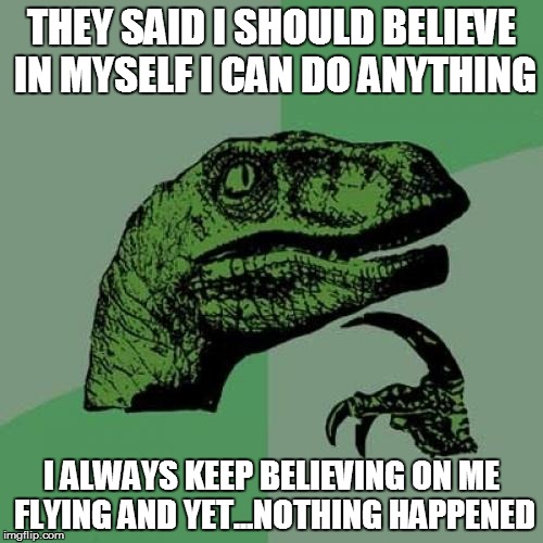 Philosoraptor | THEY SAID I SHOULD BELIEVE IN MYSELF I CAN DO ANYTHING I ALWAYS KEEP BELIEVING ON ME FLYING AND YET...NOTHING HAPPENED | image tagged in memes,philosoraptor | made w/ Imgflip meme maker
