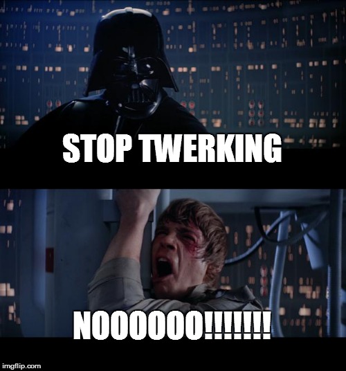 Star Wars No Meme | STOP TWERKING NOOOOOO!!!!!!! | image tagged in memes,star wars no | made w/ Imgflip meme maker
