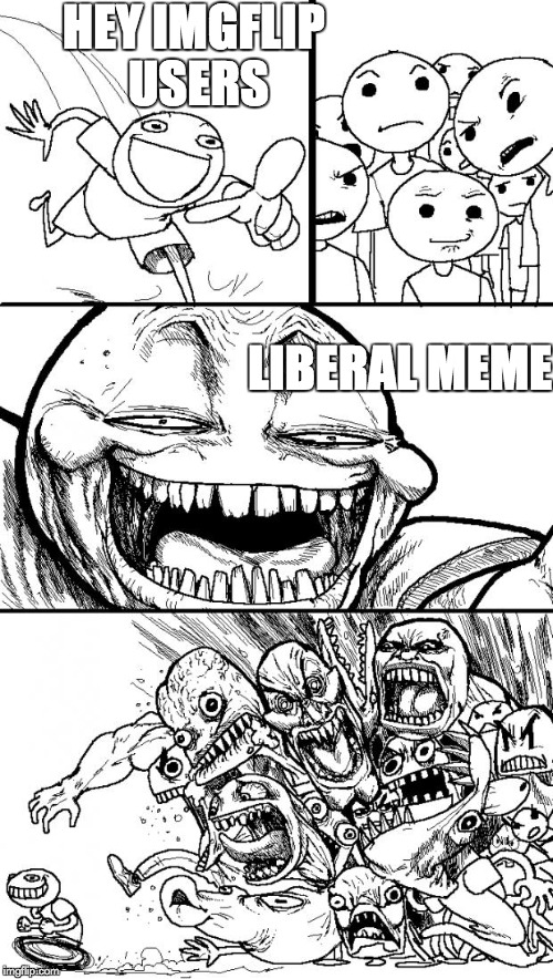 Hey Internet | HEY IMGFLIP USERS LIBERAL MEME | image tagged in memes,hey internet | made w/ Imgflip meme maker