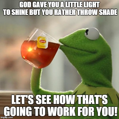 But That's None Of My Business Meme | GOD GAVE YOU A LITTLE LIGHT TO SHINE BUT YOU RATHER THROW SHADE LET'S SEE HOW THAT'S GOING TO WORK FOR YOU! | image tagged in memes,but thats none of my business,kermit the frog | made w/ Imgflip meme maker