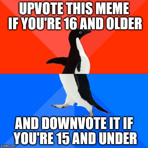 Socially Awesome Awkward Penguin | UPVOTE THIS MEME IF YOU'RE 16 AND OLDER AND DOWNVOTE IT IF YOU'RE 15 AND UNDER | image tagged in memes,socially awesome awkward penguin | made w/ Imgflip meme maker