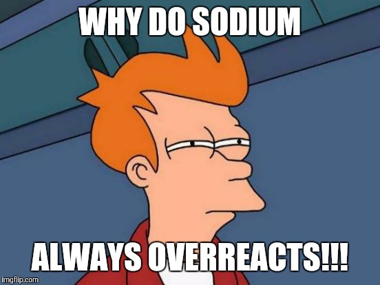 Futurama Fry | WHY DO SODIUM ALWAYS OVERREACTS!!! | image tagged in memes,futurama fry | made w/ Imgflip meme maker