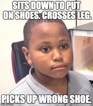 EVERY. DAMN. TIME. | SITS DOWN TO PUT ON SHOES. CROSSES LEG. PICKS UP WRONG SHOE. | image tagged in memes,minor mistake marvin | made w/ Imgflip meme maker