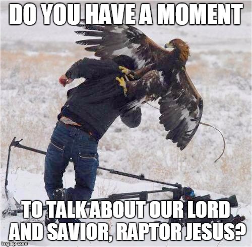 DO YOU HAVE A MOMENT TO TALK ABOUT OUR LORD AND SAVIOR, RAPTOR JESUS? | image tagged in eagles | made w/ Imgflip meme maker