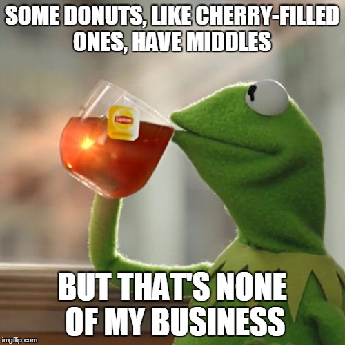 But That's None Of My Business Meme | SOME DONUTS, LIKE CHERRY-FILLED ONES, HAVE MIDDLES BUT THAT'S NONE OF MY BUSINESS | image tagged in memes,but thats none of my business,kermit the frog | made w/ Imgflip meme maker
