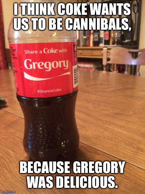 Coke, getting you ready for the zombie apocalypse. | I THINK COKE WANTS US TO BE CANNIBALS, BECAUSE GREGORY WAS DELICIOUS. | image tagged in coke,cannibal,zombies | made w/ Imgflip meme maker