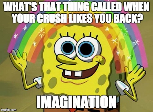 Came up with this joke a few months back then found this template lol | WHAT'S THAT THING CALLED WHEN YOUR CRUSH LIKES YOU BACK? IMAGINATION | image tagged in memes,imagination spongebob | made w/ Imgflip meme maker