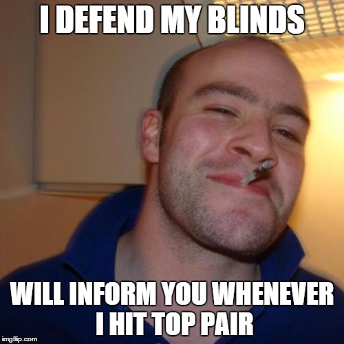 Good Guy Greg Meme | I DEFEND MY BLINDS WILL INFORM YOU WHENEVER I HIT TOP PAIR | image tagged in memes,good guy greg | made w/ Imgflip meme maker