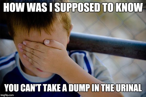 Confession Kid Meme | HOW WAS I SUPPOSED TO KNOW YOU CAN'T TAKE A DUMP IN THE URINAL | image tagged in memes,confession kid | made w/ Imgflip meme maker