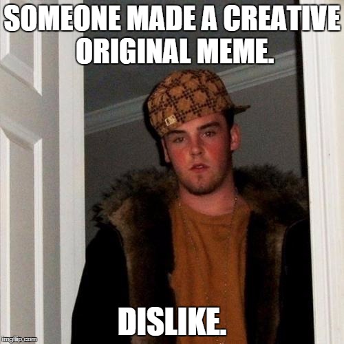 All fair's dislike and like, therefore, you must be respectful. | SOMEONE MADE A CREATIVE ORIGINAL MEME. DISLIKE. | image tagged in memes,scumbag steve | made w/ Imgflip meme maker