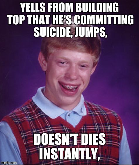 Bad Luck Brian Meme | YELLS FROM BUILDING TOP THAT HE'S COMMITTING SUICIDE, JUMPS, DOESN'T DIES INSTANTLY, | image tagged in memes,bad luck brian | made w/ Imgflip meme maker