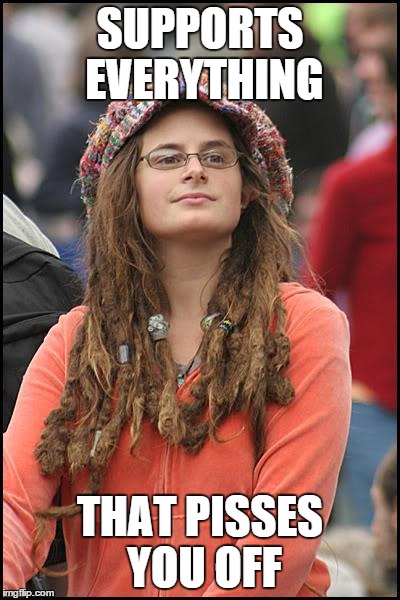College Liberal | SUPPORTS EVERYTHING THAT PISSES YOU OFF | image tagged in memes,college liberal | made w/ Imgflip meme maker