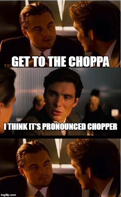 Inception | GET TO THE CHOPPA I THINK IT'S PRONOUNCED CHOPPER | image tagged in memes,inception | made w/ Imgflip meme maker