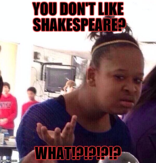 Black Girl Wat | YOU DON'T LIKE SHAKESPEARE? WHAT!?!?!?!? | image tagged in memes,black girl wat | made w/ Imgflip meme maker