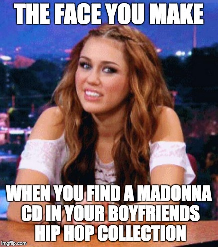 The D? | THE FACE YOU MAKE WHEN YOU FIND A MADONNA CD IN YOUR BOYFRIENDS HIP HOP COLLECTION | image tagged in miley cyrus,really,madonna,gay,memes,the face you make | made w/ Imgflip meme maker