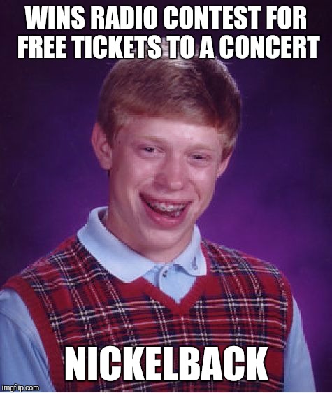 Free concert! | WINS RADIO CONTEST FOR FREE TICKETS TO A CONCERT NICKELBACK | image tagged in memes,bad luck brian | made w/ Imgflip meme maker